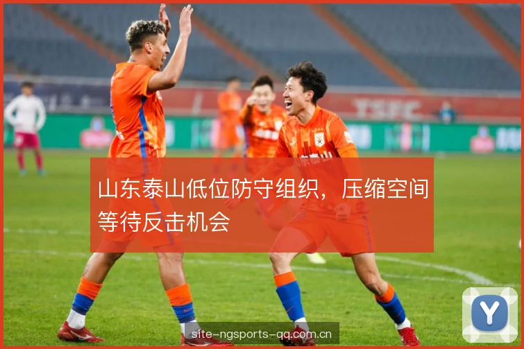 山东泰山低位防守组织,压缩空间等待反击机会 山东泰山低位防守组织,压缩空间等待反击机会